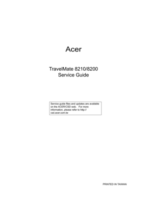 Page 1Acer
TravelMate 8210/8200
Service Guide
                                                                                                                                     PRINTED IN TAIWAN
               Service guide files and updates are available 
on the ACER/CSD web.   For more 
information, please refer to http://
csd.acer.com.tw 