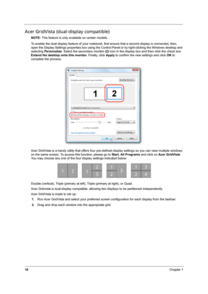 Page 2618Chapter 1
Acer GridVista (dual-display compatible)
NOTE: This feature is only available on certain models.
To enable the dual display feature of your notebook, first ensure that a second display is connected, then, 
open the Display Settings properties box using the Control Panel or by right-clicking the Windows desktop and 
selecting Personalize. Select the secondary monitor (2) icon in the display box and then click the check box 
Extend the desktop onto this monitor. Finally, click Apply to confirm...