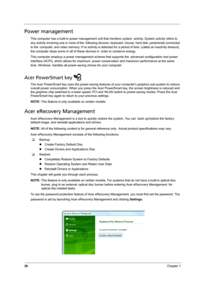Page 2820Chapter 1
Power management
This computer has a built-in power management unit that monitors system activity. System activity refers to 
any activity involving one or more of the following devices: keyboard, mouse, hard disk, peripherals connected 
to the computer, and video memory. If no activity is detected for a period of time (called an inactivity timeout), 
the computer stops some or all of these devices in order to conserve energy.
This computer employs a power management scheme that supports the...