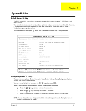 Page 39Chapter 231
BIOS Setup Utility
The BIOS Setup Utility is a hardware configuration program built into your computer’s BIOS (Basic Input/
Output System).
Your computer is already properly configured and optimized, and you do not need to run this utility.  However, 
if you encounter configuration problems, you may need to run Setup.  Please also refer to Chapter 4 
Troubleshooting when problem arises.
To activate the BIOS Utility, press 
m during POST (while the TravelMate logo is being displayed)....