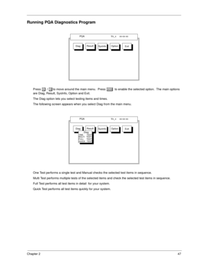 Page 55Chapter 247
Running PQA Diagnostics Program
Press z / xto move around the main menu.  Press e to enable the selected option.  The main options 
are Diag, Result, SysInfo, Option and Exit.
The Diag option lets you select testing items and times.
The following screen appears when you select Diag from the main menu.
One Test performs a single test and Manual checks the selected test items in sequence.
Multi Test performs multiple tests of the selected items and check the selected test items in sequence....