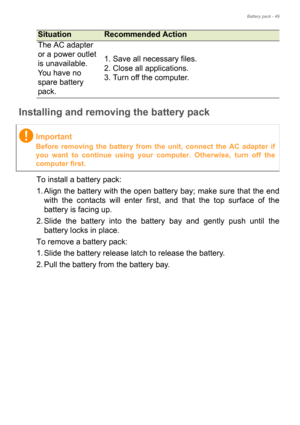 Page 49Battery pack - 49
Installing and removing the battery pack
To install a battery pack:
1. Align the battery with the open battery bay; make sure that the end 
with the contacts will enter first, and that the top surface of the 
battery is facing up.
2. Slide the battery into the battery bay and gently push until the 
battery locks in place.
To remove a battery pack:
1. Slide the battery release latch to release the battery.
2. Pull the battery from the battery bay.The AC adapter 
or a power outlet 
is...