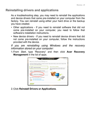 Page 25Recovery - 25
Reinstalling drivers and applications
As a troubleshooting step, you may need to reinstall the applications 
and device drivers that came pre-installed on your computer from the 
factory. You can reinstall using either your hard drive or the backup 
you have created.
• Other applications - If you need to reinstall software that did not 
come pre-installed on your computer, you need to follow that 
software’s installation instructions. 
• New device drivers - If you need to reinstall device...
