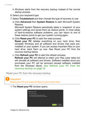 Page 3232 - Recovery
b. Windows starts from the recovery backup instead of the normal 
startup process.
6. Select your keyboard type.
7. Select Troubleshoot and then choose the type of recovery to use:
a. Click Advanced then System Restore to start Microsoft System 
Restore: 
Microsoft System Restore periodically takes a ’snapshot’ of your 
system settings and saves them as restore points. In most cases 
of hard-to-resolve software problems, you can return to one of 
these restore points to get your system...