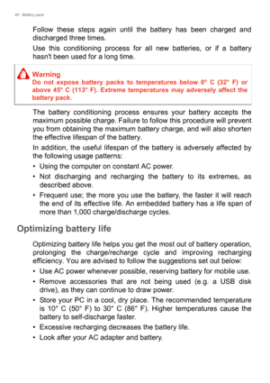 Page 4444 - Battery pack
Follow these steps again until the battery has been charged and 
discharged three times.
Use this conditioning process for all new batteries, or if a battery 
hasnt been used for a long time. 
The battery conditioning process ensures your battery accepts the 
maximum possible charge. Failure to follow this procedure will prevent 
you from obtaining the maximum battery charge, and will also shorten 
the effective lifespan of the battery.
In addition, the useful lifespan of the battery is...
