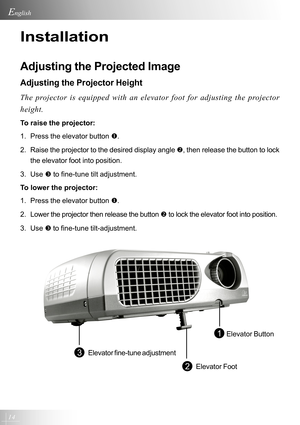 Page 1414
English
Installation
Adjusting the Projected Image
Adjusting the Projector Height
The projector is equipped with an elevator foot for adjusting the projector
height.
To raise the projector:
1. Press the elevator button X.
2. Raise the projector to the desired display angle Y, then release the button to lock
the elevator foot into position.
3. Use Z to fine-tune tilt adjustment.
To lower the projector:
1. Press the elevator button X.
2. Lower the projector then release the button Y to lock the elevator...