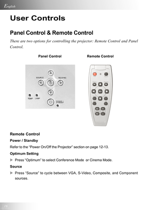 Page 1616
English
User Controls
Panel Control & Remote Control
There are two options for controlling the projector: Remote Control and Panel
Control.
Remote Control
Power / Standby
Refer to the “Power On/Off the Projector” section on page 12-13.
Optimum Setting
XPress “Optimum” to select Conference Mode  or Cinema Mode.
Source
XPress “Source” to cycle between VGA, S-Video, Composite, and Component
sources.Panel Control  Remote Control         