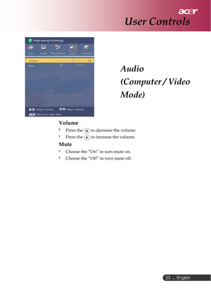 Page 23 ... English
23
Audio
(Computer / Video
Mode)
User Controls
Volume
Press the  to decrease the volume.
Press the  to increase the volume.
Mute
Choose the “On” to turn mute on.
Choose the “Off” to turn mute off. 