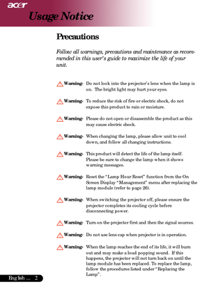 Page 22English ...
Usage Notice
Precautions
Follow all warnings, precautions and maintenance as recom-
mended in this user’s guide to maximize the life of your
unit.
Warning-Do not look into the projector’s lens when the lamp is
on.  The bright light may hurt your eyes.
Warning-To reduce the risk of fire or electric shock, do not
expose this product to rain or moisture.
Warning-Please do not open or disassemble the product as this
may cause electric shock.
Warning-When changing the lamp, please allow unit to...