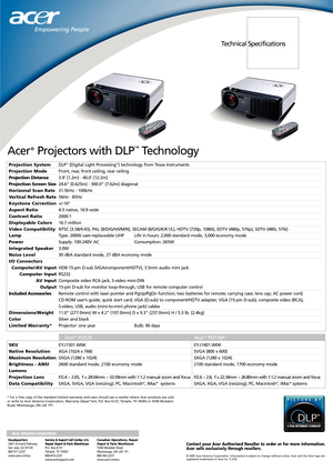 Page 2© 2005 Acer America Corporation. Information is subject to change without notice. Acer and the Acer logo are
registered trademarks of Acer Inc. 5.2.05
Acer America Corporation
Contact your Acer Authorized Reseller to order or for more information.
Acer sells exclusively through resellers.
Technical Specifications
Acer®Projectors with DLP™Technology
Projection System
Projection Mode
Projection Distance
Projection Screen Size
Horizonal Scan Rate
Vertical Refresh Rate
Keystone Correction
Aspect Ratio...