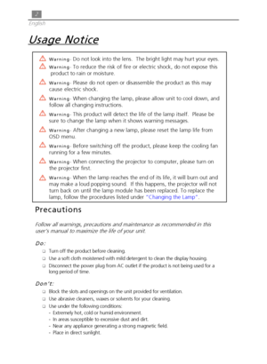 Page 22
English
Precautions
Follow all warnings, precautions and maintenance as recommended in this
user’s manual to maximize the life of your unit.
Do:
Turn off the product before cleaning.
Use a soft cloth moistened with mild detergent to clean the display housing.
Disconnect the power plug from AC outlet if the product is not being used for a
long period of time.
Don’t:
Block the slots and openings on the unit provided for ventilation.
Use abrasive cleaners, waxes or solvents for your cleaning.
Use...