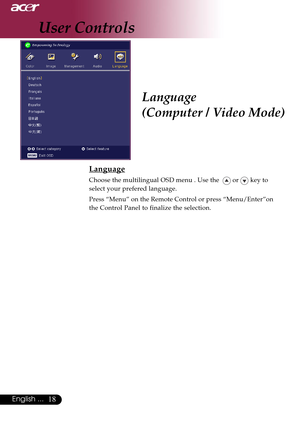 Page 1818English ...
Language
(Computer / Video Mode)
Language
Choose the multilingual OSD menu . Use the   or  key to
select your prefered language.
Press “Menu” on the Remote Control or press “Menu/Enter”on
the Control Panel to finalize the selection.
User Controls     