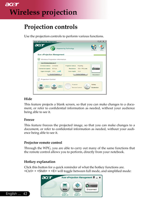 Page 44
42English ...

Wireless projection
Projection controls
Use the projection controls to perform various functions.
           
Hide
This  feature  projects  a  blank  screen,  so  that  you  can  make  changes  to  a  docu-
ment,  or  refer  to  conﬁdential  information  as  needed,  without  your  audience 
being able to see it.
Freeze
This  feature  freezes  the  projected  image,  so  that  you  can  make  changes  to  a 
document,  or  refer  to  conﬁdential  information  as  needed,  without  your...