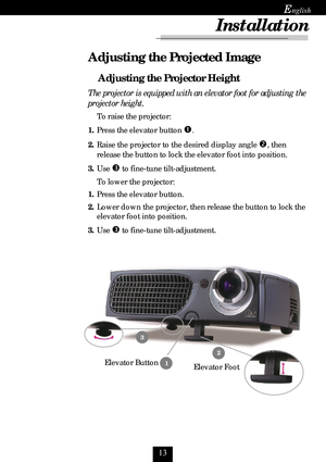 Page 13
E
The projector is equipped with an elevator foot for adjusting the
projector height.
To raise the projector:
1.Press the elevator button 
n
2.Raise the projector to the desired display angle o, then
release the button to lock the elevator foot into position.
3.Use 
p to fine-tune tilt-adjustment.
To lower the projector:
1.Press the elevator button.
2.Lower down the projector, then release the button to lock the
elevator foot into position.
3.Use 
p to fine-tune tilt-adjustment.
Adjusting the...