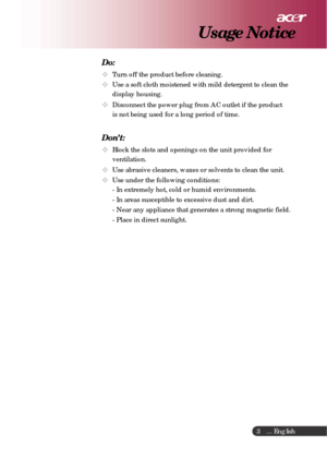 Page 3 ... English
3
Do:
Turn off the product before cleaning.
Use a soft cloth moistened with mild detergent to clean the
display housing.
Disconnect the power plug from AC outlet if the product
is not being used for a long period of time.
Don’t:
Block the slots and openings on the unit provided for
ventilation.
Use abrasive cleaners, waxes or solvents to clean the unit.
Use under the following conditions:
- In extremely hot, cold or humid environments.
- In areas susceptible to excessive dust and dirt.
-...