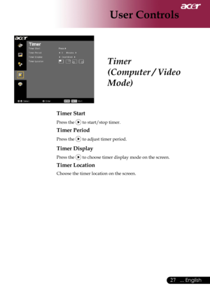 Page 29
... English

User Controls

Timer
(Computer / Video 
Mode)
Timer Start
Press	the		to	start/stop	timer.
Timer Period
Press	the		to	adjust	timer	period.
Timer Display
Press	the		to	choose	timer	display	mode	on	the	screen.
Timer Location
Choose	the	timer	location	on	the	screen. 