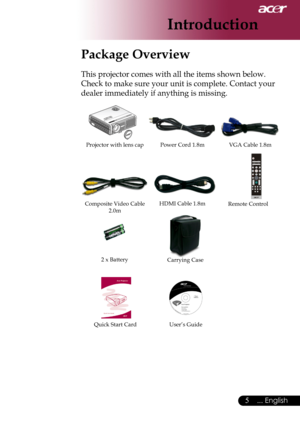 Page 7
... English

Introduction

Power	Cord	1.8mVGA	Cable	1.8m
2	x	Battery
Composite	Video	Cable	2.0m
Projector	with	lens	cap
Package Overview
This	projector	comes	with	all	the	items	shown	below.		
Check	to	make	sure	your	unit	is	complete.	Contact	your	
dealer	immediately	if	anything	is	missing.
Carrying	Case
HDMI	Cable	1.8m
User’s	GuideQuick	Start	Card Remote	Control	 