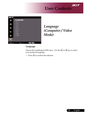 Page 31
... English

User Controls

Language
(Computer / Video 
Mode)
Language
Choose	the	multilingual	OSD	menu	.	Use	the		or		key	to	select	
your	preferred	language.	
	Press		to	confirm	the	selection 