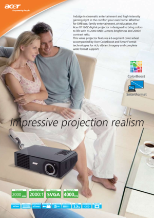 Page 1Impressive projection realism
Indulge in cinematic entertainment and high-intensity 
gaming right in the comfort your own home. Whether 
for SMB use, family entertainment, or education, the 
Acer X1160Z digital projector is designed to bring colors 
to life with its 2000 ANSI Lumens brightness and 2000:1 
contrast ratio. 
This value projector features a 6-segment color wheel 
accompanied by Acer ColorBoost and SmartFormat 
technologies for rich, vibrant imagery and complete 
wide format support.
2000
40...