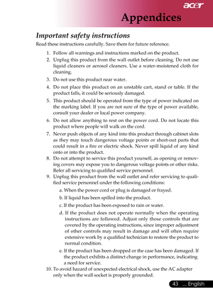 Page 45
Appendices
43... English

Important safety instructions 

Read these instructions carefully. Save them for future reference. 

1.   Follow all warnings and instructions marked on the product. 

2.   Unplug  this  product  from  the  wall  outlet  before  cleaning.  Do  not  use 

liquid  cleaners  or  aerosol  cleaners.  Use  a  water-moistened  cloth  for 

cleaning. 

3.   Do not use this product near water. 

4.   Do  not  place  this  product  on  an  unstable  cart,  stand  or  table.  If  the...