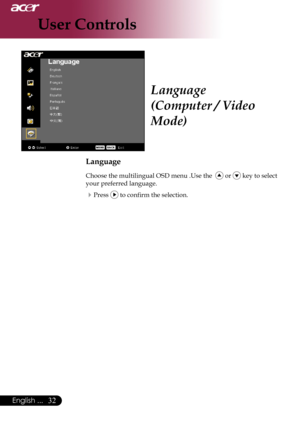 Page 34
English ...
English ...
User Controls
Language
(Computer / Video 
Mode)
Language
Choose	the	multilingual	OSD	menu	.Use	the			or		key	to	select	
your	preferred	language.	
Press		to	confirm	the	selection. 