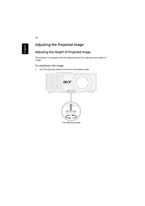 Page 2010
English
Adjusting the Projected Image
Adjusting the Height of Projected Image
The projector is equipped with tilt adjusting wheel for adjusting the height of 
image.
To raise/lower the image:
1 Use Tilt adjusting wheel to fine-tune the display angle.
Tilt adjusting wheel 