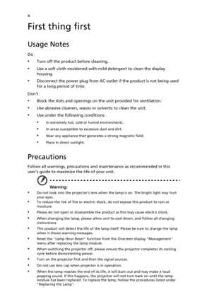 Page 10x
First thing first
Usage Notes
Do:
•Turn off the product before cleaning.
•Use a soft cloth moistened with mild detergent to clean the display 
housing.
•Disconnect the power plug from AC outlet if the product is not being used 
for a long period of time.
Dont:
•Block the slots and openings on the unit provided for ventilation.
•Use abrasive cleaners, waxes or solvents to clean the unit.
•Use under the following conditions:
•In extremely hot, cold or humid environments.
•In areas susceptible to...