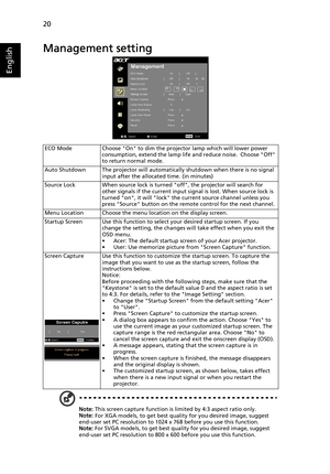 Page 3220
English
Management setting
ECO Mode Choose On to dim the projector lamp which will lower power 
consumption, extend the lamp life and reduce noise.  Choose Off 
to return normal mode.
Auto Shutdown The projector will automatically shutdown when there is no signal 
input after the allocated time. (in minutes)
Source Lock When source lock is turned off, the projector will search for 
other signals if the current input signal is lost. When source lock is 
turned on, it will lock the current source...