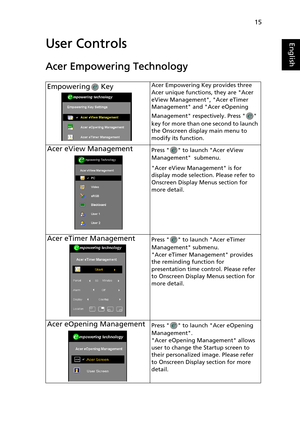 Page 2715
EnglishUser Controls
Acer Empowering Technology
Empowering  KeyAcer Empowering Key provides three 
Acer unique functions, they are Acer 
eView Management, Acer eTimer 
Management and Acer eOpening 
Management respectively. Press   
key for more than one second to launch 
the Onscreen display main menu to 
modify its function.
Acer eView ManagementPress   to launch Acer eView 
Management  submenu.
Acer eView Management is for 
display mode selection. Please refer to 
Onscreen Display Menus section for...