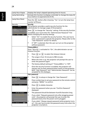 Page 3624
English
Lamp Hour Elapse Displays the lamp’s elapsed operating time (in hours).
Lamp Reminding Activate this function to display a reminder to change the lamp 30 
hours before its expected end-of-life.
Lamp Hour Reset
Press the   button after choosing Yes to turn the lamp hour 
counter to 0 hours.
SecuritySecurity
This projector provides a useful security function for the 
administrator to manage usage of the projector .
Press   to change the Security setting. If the security function 
is enabled,...