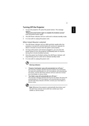 Page 2111
EnglishTurning Off the Projector
1 To turn the projector off, press the power button. This message 
appears:
Please press power button again to complete the shutdown process
Press the power button again.
2 The LED Power indicator will turn solid red to indicate standby mode.
3 It is now safe to unplug the power cord.
When Instant Resume is selected:
1 The LED Power indicator will turn RED and blink rapidly after the 
projector is turned off, and the fan(s) will continue to operate for 
about 2 minutes...