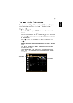 Page 3323
EnglishOnscreen Display (OSD) Menus
The projector has multilingual Onscreen Display (OSD) menus that allow 
you to make image adjustments and change a variety of settings.
Using the OSD menus
•To open the OSD menu, press MENU on the control panel or remote 
control.
•When the OSD is displayed, use   to select an item in the main menu. 
After selecting the desired main menu item, press   to enter a submenu 
for feature setting.
•Use   to select the desired item and adjust the settings by using 
....
