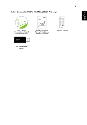 Page 133
EnglishBelow items are for K135/K135P/K135S/L221/LK-W12 only:
Users guide
(for multi-media and 
wireless functions)Quick start guide
(for multi-media and 
wireless functions)Remote control
USB WiFi adapter
(option)
P/N:MC.JG711.005
Mutimedia Quick Start Guide
ZOOM POWER
RATIO
MEDIA
HOME
INFOBACK ENTERMEDIA
SETUPMENU MODE
SOURCEHIDE 