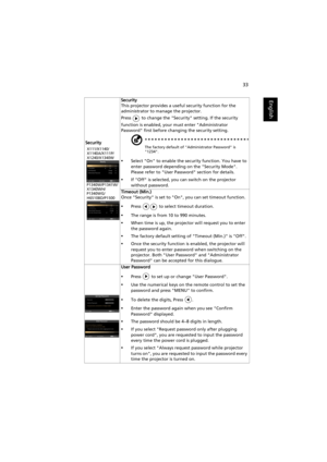 Page 4333
English
SecuritySecurity
This projector provides a useful security function for the 
administrator to manage the projector.
Press   to change the Security setting. If the security 
function is enabled, your must enter Administrator 
Password first before changing the security setting.The factory default of Administrator Password is 
1234.
•Select On to enable the security function. You have to 
enter password depending on the Security Mode. 
Please refer to User Password section for details.
•If Off...