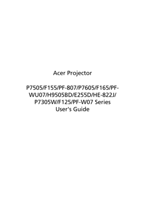 Page 1Acer Projector
P7505/F155/PF-807/P7605/F165/PF-
WU07/H9505BD/E255D/HE-822J/
P7305W/F125/PF-W07 Series
Users Guide 