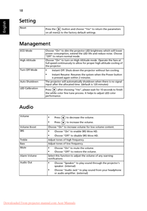 Page 2818
English
Setting
Management
Audio
Reset
Press the   button and choose Yes to return the parameters 
on all menus to the factory default settings.
ECO Mode Choose On to dim the projector LED brightness which will lower 
power consumption, extend the LED life and reduce noise. Choose 
Off to return normal mode.
High Altitude Choose On to turn on High Altitude mode. Operate the fans at 
full speed continuously to allow for proper high altitude cooling of 
the projector.
Turn Off Mode
•Instant Off: Shuts...