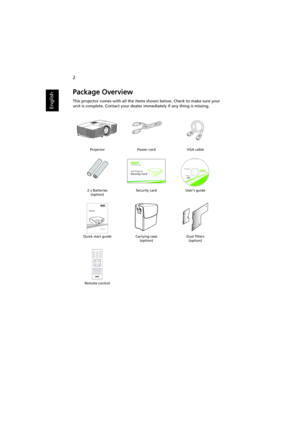 Page 122
English
Package Overview
This projector comes with all the items shown below. Check to make sure your 
unit is complete. Contact your dealer immediately if any thing is missing.
Projector Power cord VGA cable
2 x Batteries
(option)Security card User’s guide
Quick start guide Carrying case
(option)Dust filters
(option)
Remote control 