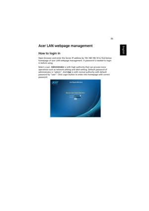 Page 4535
EnglishAcer LAN webpage management
How to login in
Open browser and enter the Server IP address by 192.168.100.10 to find below 
homepage of acer LAN webpage management. A password is needed to login 
in before using.
Select a user. Administrator is with high authority that can process more 
operations such as network setting and alert setting. Default password of 
administrator is admin. And User is with normal authority with default 
password by user. Click Login button to enter into homepage with...
