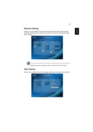 Page 4737
EnglishNetwork Setting
Enduser can set IP address, group name and password as wish. After change 
network configurations or password, projector will reboot automatically after 
press Apply.
Note: Group Name and projector Name must be less then 32 characters.
Alert Setting
Enduser can send mail with error message right away if projector has problem. 