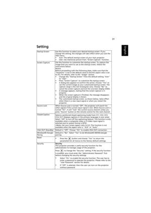 Page 4131
EnglishSetting
Startup Screen Use this function to select your desired startup screen. If you 
change the setting, the changes will take effect when you exit the 
OSD menu.
• Acer: The default startup screen of your Acer projector.
• User: Use memorize picture from Screen Capture function.
Screen Capture Use this function to customize the startup screen. To capture the 
image that you want to use as the startup screen, follow the 
instructions below.
Notice:
Before proceeding with the following steps,...