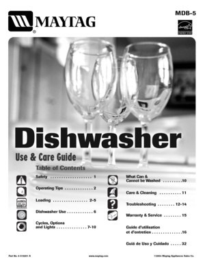 Page 1Table of Contents
Safety  . . . . . . . . . . . . . . . . . . . 1
Operating Tips  . . . . . . . . . . . . . 2
Loading  . . . . . . . . . . . . . . . . 2-5
Dishwasher Use . . . . . . . . . . . . 6
Cycles, Options 
and Lights  . . . . . . . . . . . . . . 7-10
MDB-5
Use & Care Guide
®
Part No. 6 919201 A www.maytag.com ©2004 Maytag Appliances Sales Co.
What Can & 
Cannot be Washed  . . . . . . . . .10
Care & Cleaning  . . . . . . . . . . 11 
Troubleshooting  . . . . . . . . 12-14
Warranty & Service  . . . ....