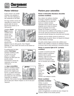 Page 21Panier inférieur
Il peut recevoir une variété
d'articles, des assiettes à
dîner, des bols mélangeurs,
des casseroles et des plats.
De longs articles comme des
ustensiles de cuisine et des
grands plats de service
peuvent être placés sur le
côté gauche.
L’étagère Stack-
Rack(certains
modèles) étant
relevée, des
articles étroits
comme des
plaques à biscuits
ou à pizza,
peuvent être
placés le long du côté gauche. Avec l’étagère
abaissée, on peut mettre des verres et des tasses sur
deux niveaux.
En...