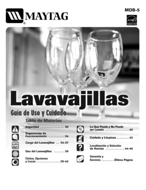 Page 33Tabla de Materias
Seguridad  . . . . . . . . . . . . . . . 33
Sugerencias de 
Funcionamiento  . . . . . . . . . . . 34
Carga del Lavavajillas  . . 34-37
Uso del Lavavajillas  . . . . . . . 38
Ciclos, Opciones
y Luces  . . . . . . . . . . . . . . . 39-42
MDB-5
Guía de Uso y Cuidado
®
Lo Que Puede y No Puede
ser Lavado  . . . . . . . . . . . . . . . .42
Cuidado y Limpieza  . . . . . . . . 43 
Localización y Solución 
de Averías  . . . . . . . . . . . . 44-46
Garantía y 
Servicio  . . . . . . . . Última...