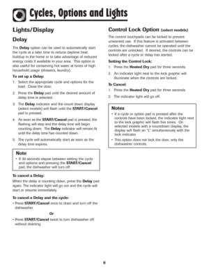 Page 109
Lights/Display
Delay
TheDelayoption can be used to automatically start
the cycle at a later time to reduce daytime heat
buildup in the home or to take advantage of reduced
energy costs if available in your area.  This option is
also useful for conserving hot water at times of high
household usage (showers, laundry).  
To set up a Delay:
1. Select the appropriate cycle and options for the
load.  Close the door.
2. Press the Delaypad until the desired amount of
delay time is selected.
3. The...