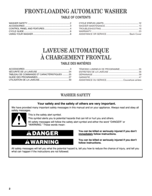 Page 22
WASHER SAFETY
FRONT-LOADING AUTOMATIC WASHER 
TABLE OF CONTENTS 
L AVEUSE AUTOMATIQUE  
À CHARGEMENT FRONTAL
T ABLE DES MATIèRES 
WASHER SAFETY  .................................................................... 2
ACCESSORIES  ........................................................................\
 3
CONTROL PANEL AND FEATURES  .........................................4
CYCLE GUIDE  ........................................................................\
.. 6
USING YOUR WASHER...