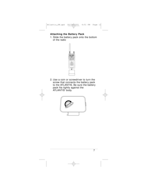 Page 11Attaching the Battery Pack
1. Slide the battery pack onto the bottom
of the radio
2. Use a coin or screwdriver to turn the 
screw that connects the battery pack
to the ATLANTIS. Be sure the battery 
pack fits tightly against the 
ATLANTIS body.
7
Atlantis_OM.qxd  06/08/2001  4:51 PM  Page 11 