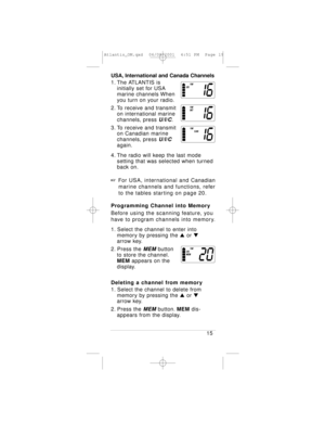 Page 19USA, International and Canada Channels
1. The ATLANTIS is 
initially set for USA 
marine channels When 
you turn on your radio.
2. To receive and transmit 
on international marine 
channels, press 
U/I/C.
3. To receive and transmit 
on Canadian marine 
channels, press 
U/I/C
again.
4. The radio will keep the last mode 
setting that was selected when turned 
back on.
+For USA, international and Canadian
marine channels and functions, refer 
to the tables starting on page 20.
Programming Channel into...