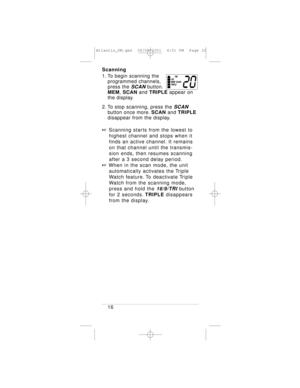 Page 20Scanning
1. To begin scanning the 
programmed channels, 
press the 
SCANbutton.
MEM, SCANand TRIPLEappear on 
the display.
2. To stop scanning, press the 
SCAN
button once more.SCANand TRIPLE
disappear from the display.
+Scanning starts from the lowest to 
highest channel and stops when it 
finds an active channel. It remains 
on that channel until the transmis-
sion ends, then resumes scanning 
after a 3 second delay period.
+When in the scan mode, the unit 
automatically activates the Triple 
Watch...