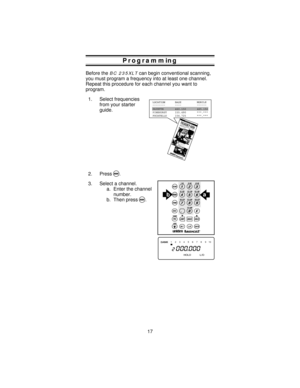 Page 17Programming
Before theBC 235XLTcan begin conventional scanning,
you must program a frequency into at least one channel.
Repeat this procedure for each channel you want to
program.
1. Select frequencies
from your starter
guide.
2. Press
M.
3. Select a channel.
a. Enter the channel
number.
b. Then press
M.ba
12345678 910
17 