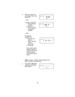 Page 534. Enter the Type II ID
you want to store, and
press .
—OR—
To enter a Type I ID:
a. Enter the fleet
number.
b. Press .
c.Enter the subfleet
number, and
press.
—OR—
To enter an
EDACS
®ID:
a. Enter ID you
want to
store. Use the
for
the “dash”.
b. Press .
If you wish to store
Decimal style ID,
press and hold
until you hear 2
short beeps before
step a.
Note:To clear a mistake while entering an ID,
press twice, and start over.
5. Press or to
select the next Scan
List location.
49
12345678 910TRUNK...